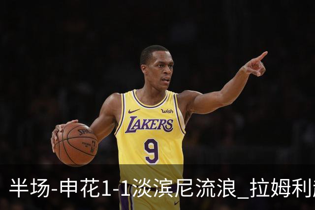 半场-申花1-1淡滨尼流浪 拉姆利越位进球被判有效 徐皓阳贴地斩